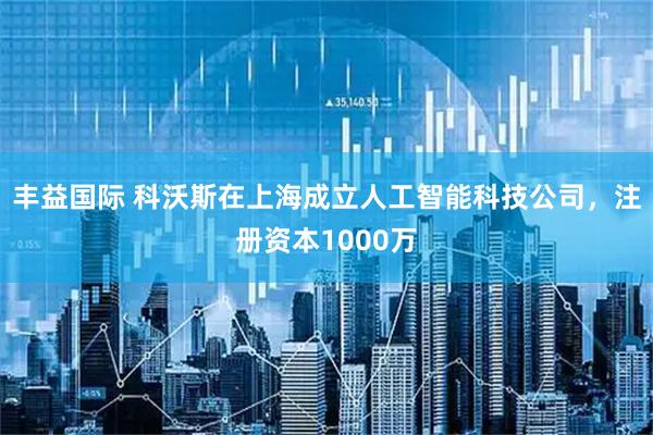 丰益国际 科沃斯在上海成立人工智能科技公司，注册资本1000万