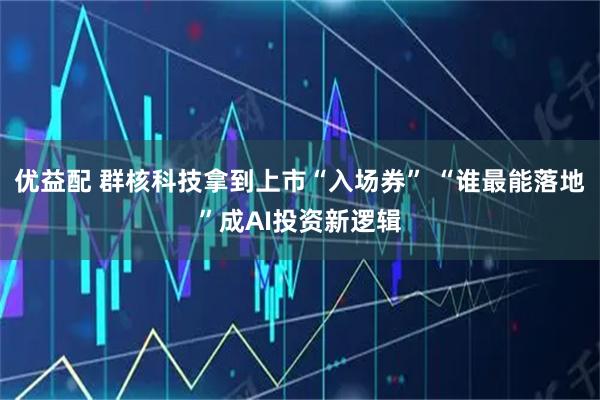 优益配 群核科技拿到上市“入场券” “谁最能落地”成AI投资新逻辑