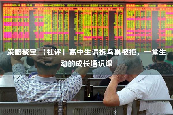 策略聚宝 【社评】高中生请拆鸟巢被拒，一堂生动的成长通识课