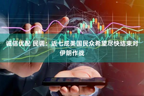 诚信优配 民调：近七成美国民众希望尽快结束对伊朗作战