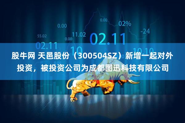 股牛网 天邑股份（300504SZ）新增一起对外投资，被投资公司为成都图迅科技有限公司