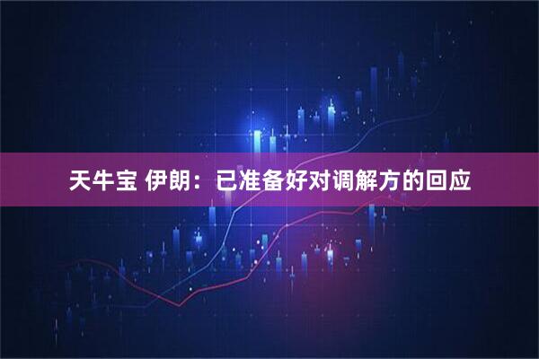 天牛宝 伊朗：已准备好对调解方的回应