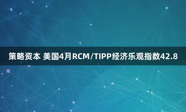 策略资本 美国4月RCM/TIPP经济乐观指数42.8