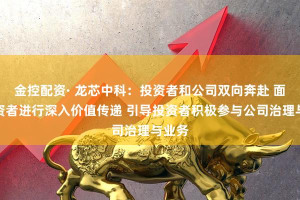 金控配资· 龙芯中科：投资者和公司双向奔赴 面向投资者进行深入价值传递 引导投资者积极参与公司治理与业务