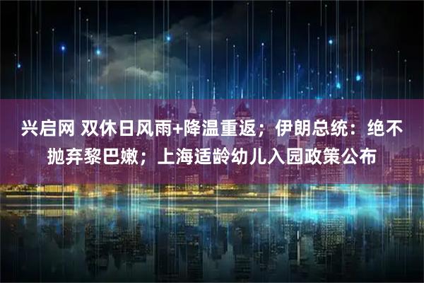 兴启网 双休日风雨+降温重返；伊朗总统：绝不抛弃黎巴嫩；上海适龄幼儿入园政策公布