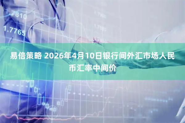 易倍策略 2026年4月10日银行间外汇市场人民币汇率中间价