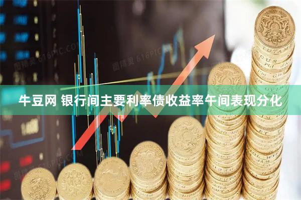 牛豆网 银行间主要利率债收益率午间表现分化